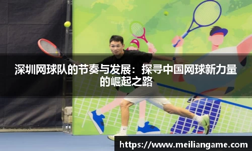 深圳网球队的节奏与发展:探寻中国网球新力量的崛起之路