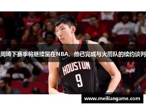 周琦下赛季将继续留在NBA，他已完成与火箭队的续约谈判